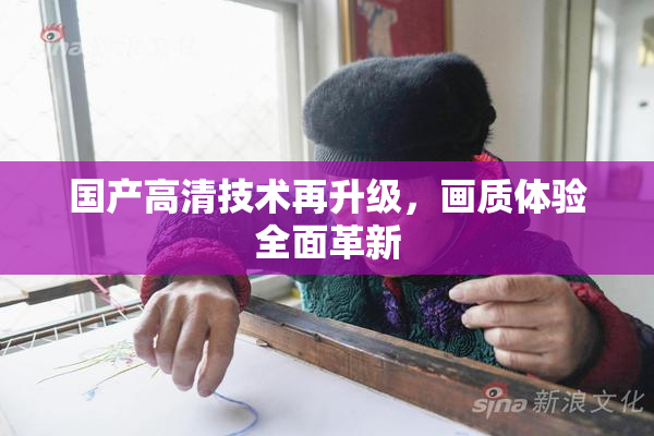 国产高清技术再升级，画质体验全面革新