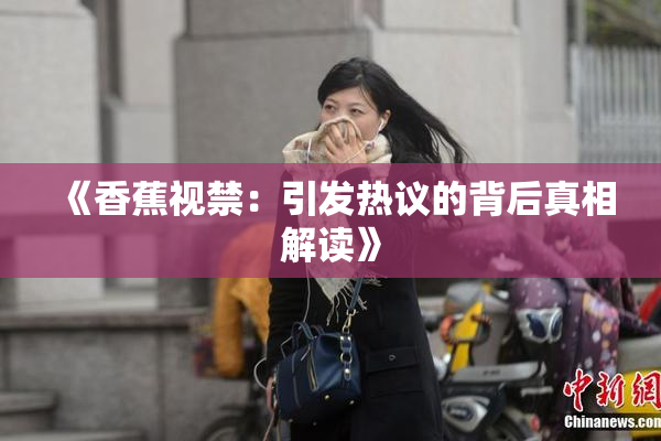 《香蕉视禁：引发热议的背后真相解读》