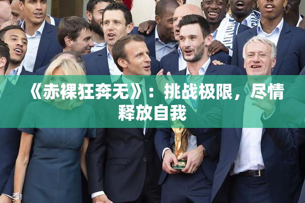 《赤裸狂奔无》：挑战极限，尽情释放自我