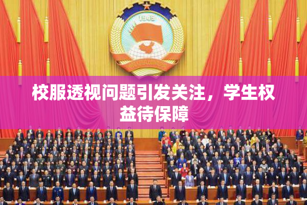 校服透视问题引发关注，学生权益待保障