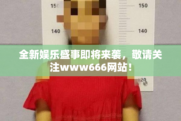 全新娱乐盛事即将来袭，敬请关注www666网站！