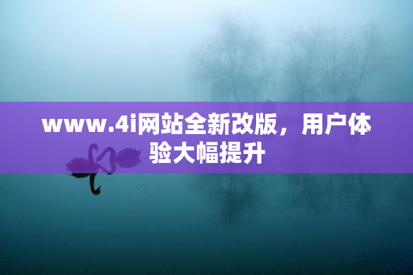 www.4i网站全新改版，用户体验大幅提升