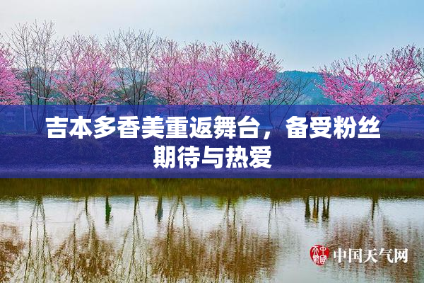 吉本多香美重返舞台，备受粉丝期待与热爱