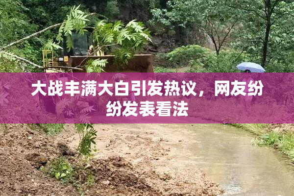 大战丰满大白引发热议，网友纷纷发表看法
