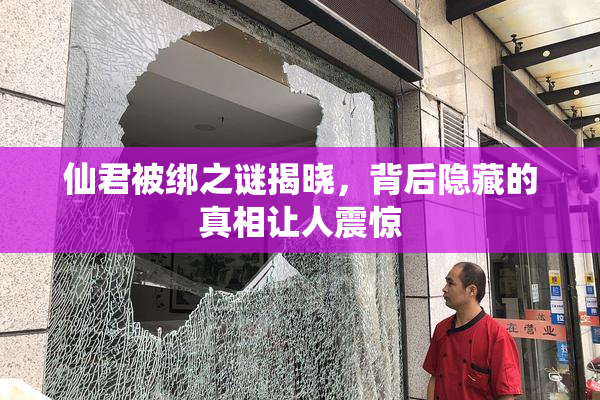 仙君被绑之谜揭晓，背后隐藏的真相让人震惊