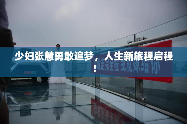 少妇张慧勇敢追梦，人生新旅程启程！