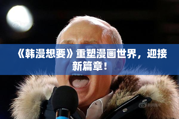 《韩漫想要》重塑漫画世界，迎接新篇章！