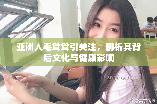 亚洲人毛耸耸引关注，剖析其背后文化与健康影响