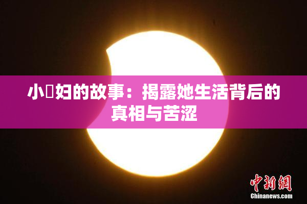 小婬妇的故事：揭露她生活背后的真相与苦涩