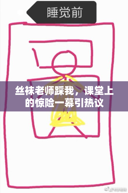 丝袜老师踩我，课堂上的惊险一幕引热议