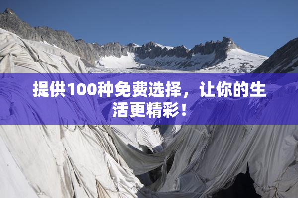 提供100种免费选择，让你的生活更精彩！