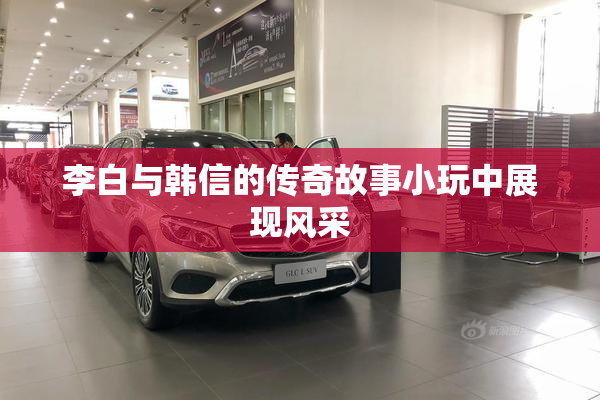 李白与韩信的传奇故事小玩中展现风采