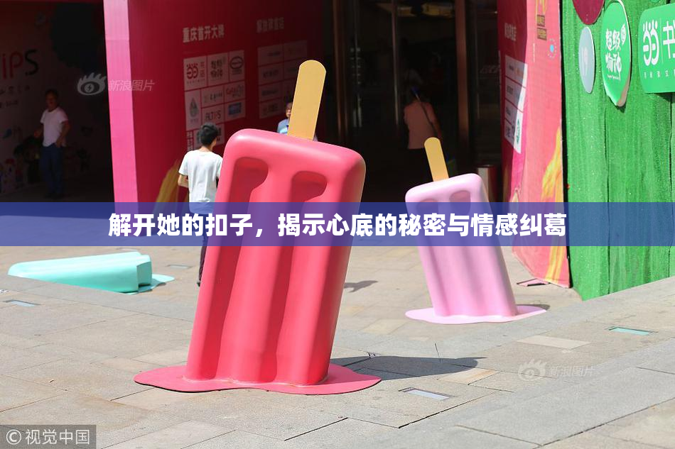 解开她的扣子，揭示心底的秘密与情感纠葛