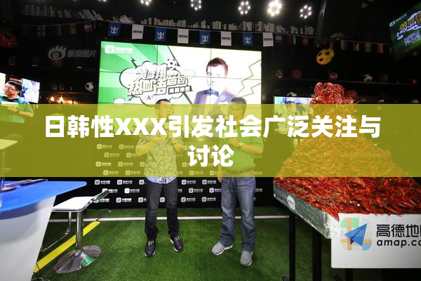 日韩性XXX引发社会广泛关注与讨论