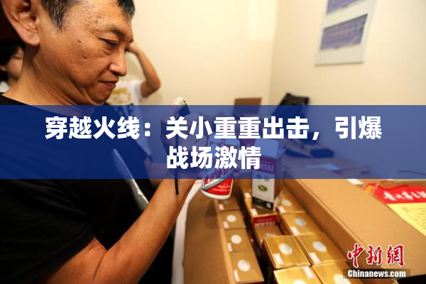 穿越火线：关小重重出击，引爆战场激情