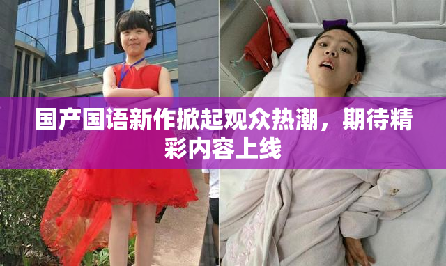 国产国语新作掀起观众热潮，期待精彩内容上线