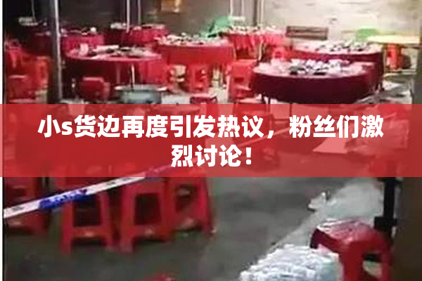 小s货边再度引发热议，粉丝们激烈讨论！