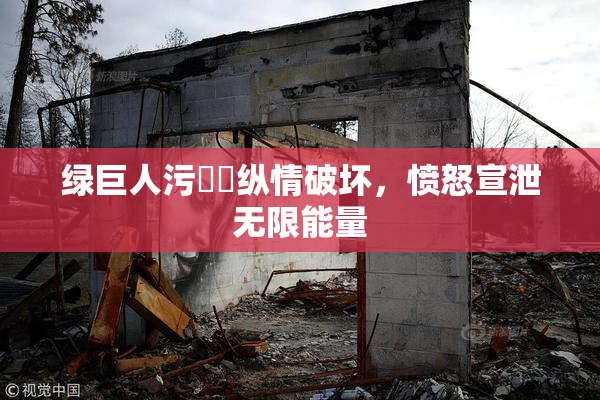 绿巨人污❌‌纵情破坏，愤怒宣泄无限能量