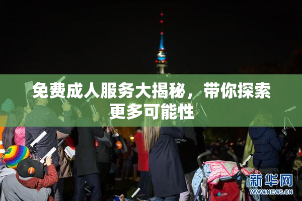 免费成人服务大揭秘，带你探索更多可能性