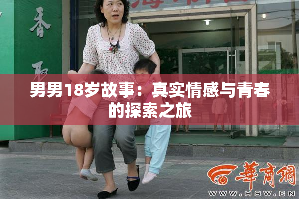 男男18岁故事：真实情感与青春的探索之旅