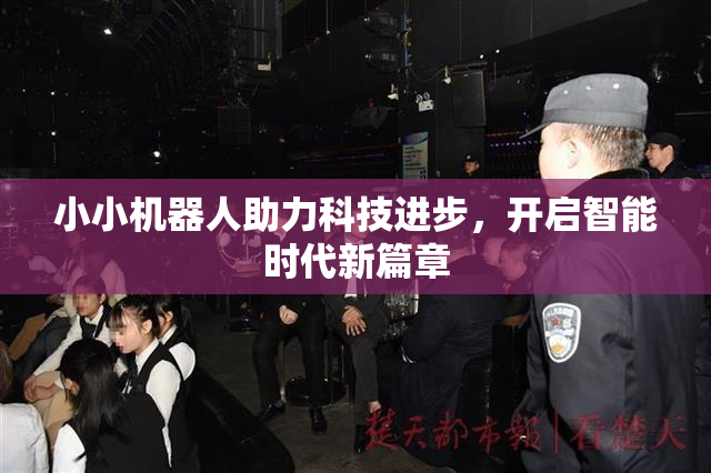 小小机器人助力科技进步，开启智能时代新篇章