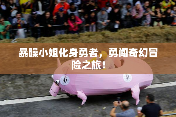 暴躁小姐化身勇者，勇闯奇幻冒险之旅！