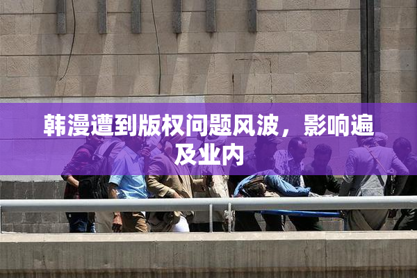 韩漫遭到版权问题风波，影响遍及业内
