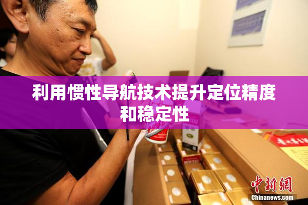 利用惯性导航技术提升定位精度和稳定性