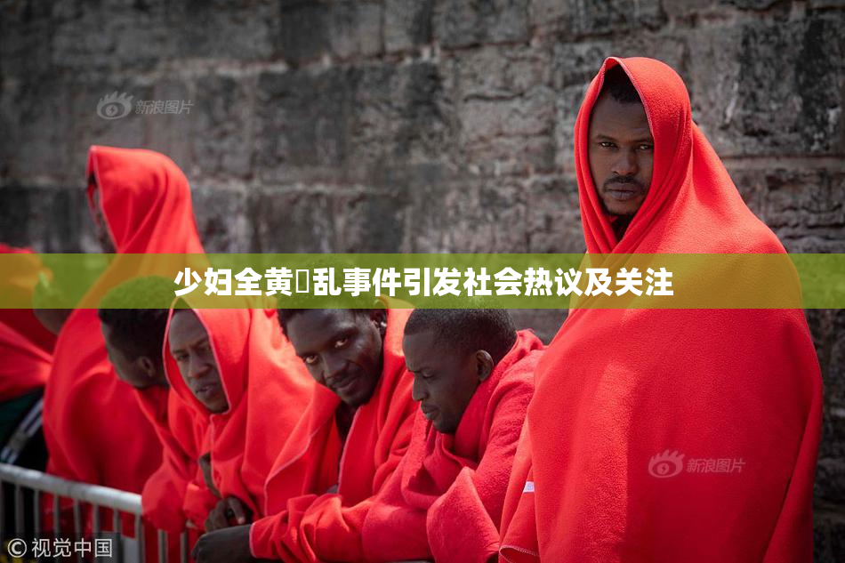 少妇全黄婬乱事件引发社会热议及关注