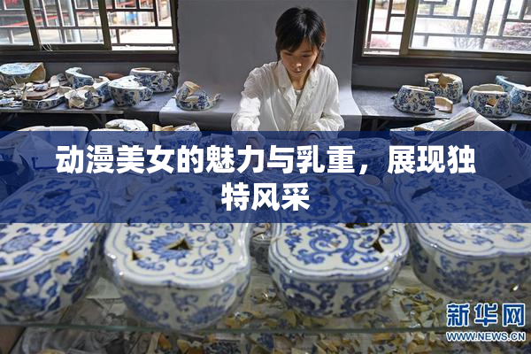 动漫美女的魅力与乳重，展现独特风采