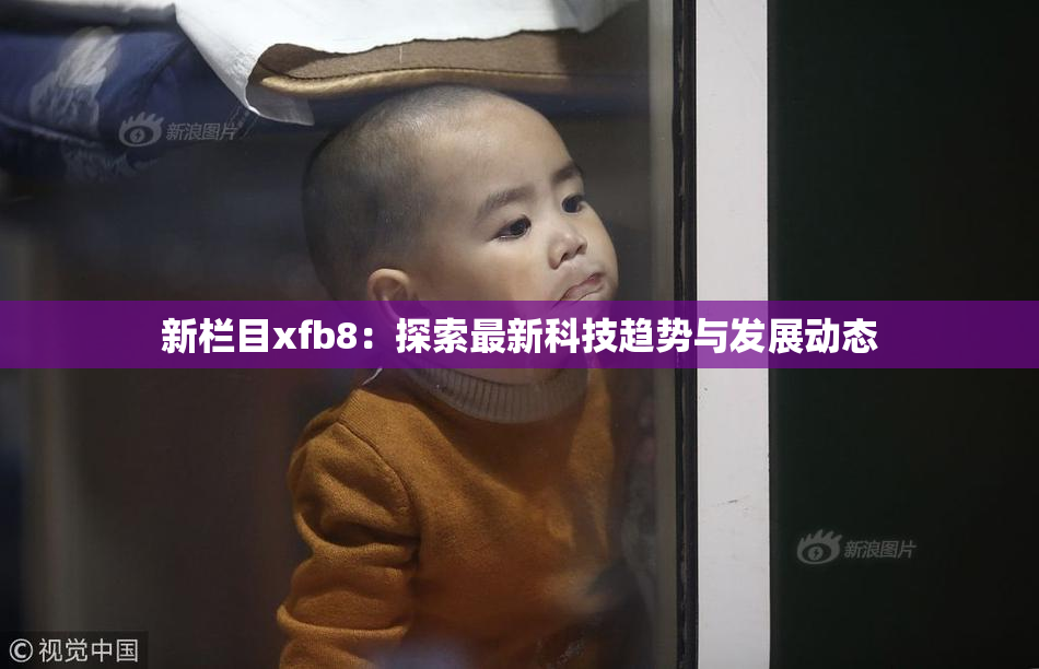 新栏目xfb8：探索最新科技趋势与发展动态