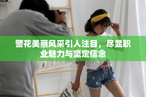 警花美丽风采引人注目，尽显职业魅力与坚定信念