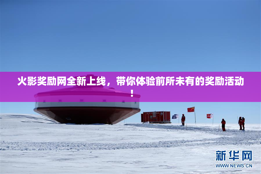 火影奖励网全新上线，带你体验前所未有的奖励活动！