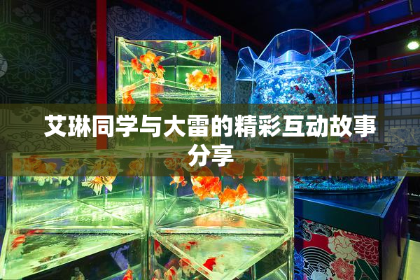 艾琳同学与大雷的精彩互动故事分享