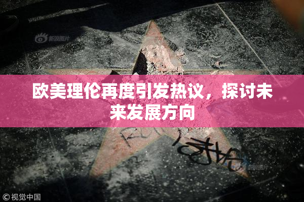 欧美理伦再度引发热议，探讨未来发展方向