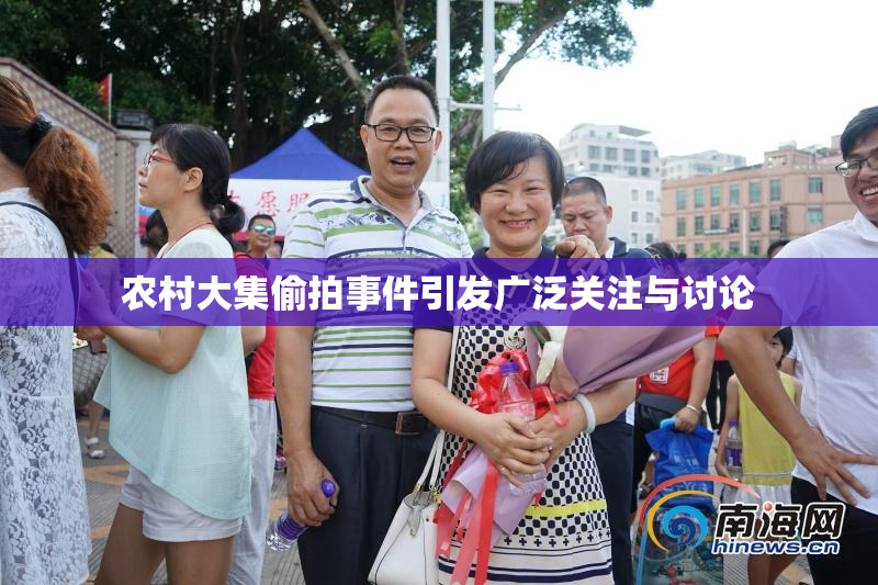 农村大集偷拍事件引发广泛关注与讨论