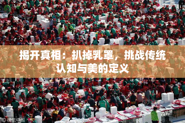揭开真相：扒掉乳罩，挑战传统认知与美的定义