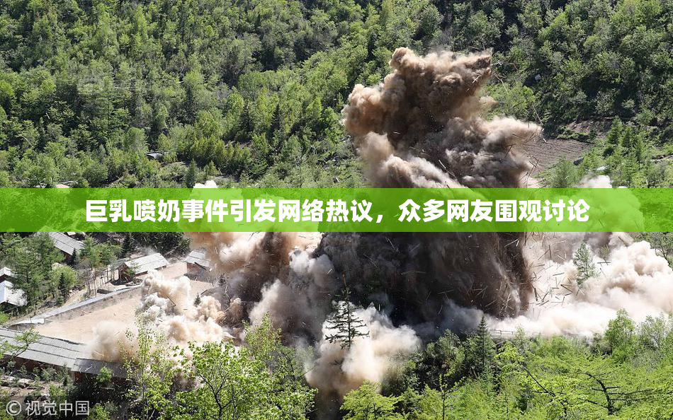 巨乳喷奶事件引发网络热议，众多网友围观讨论