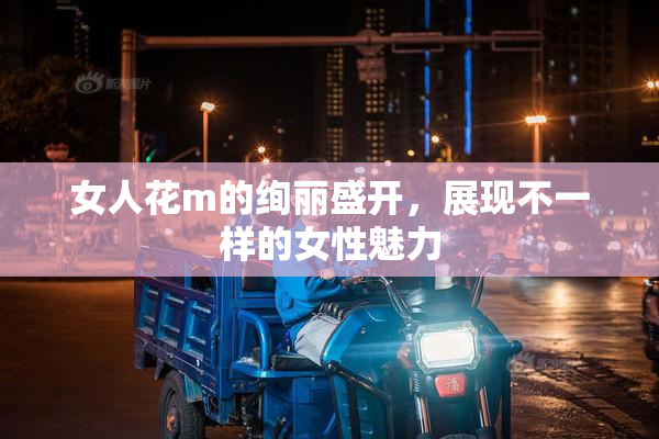 女人花m的绚丽盛开，展现不一样的女性魅力