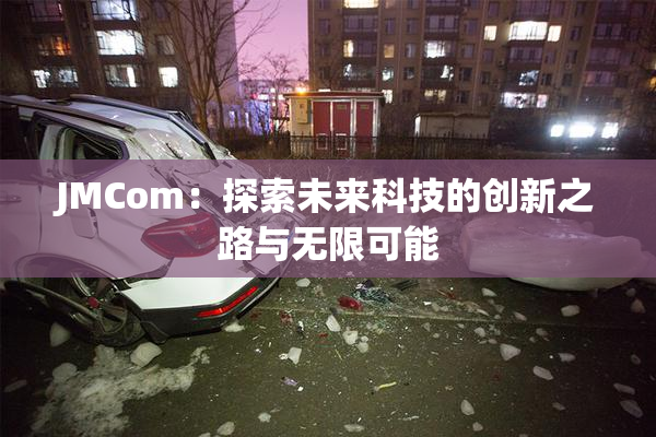 JMCom：探索未来科技的创新之路与无限可能