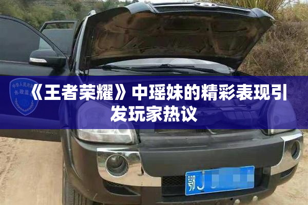 《王者荣耀》中瑶妹的精彩表现引发玩家热议