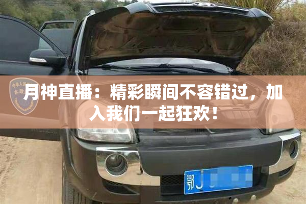 月神直播：精彩瞬间不容错过，加入我们一起狂欢！