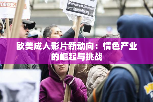 欧美成人影片新动向：情色产业的崛起与挑战