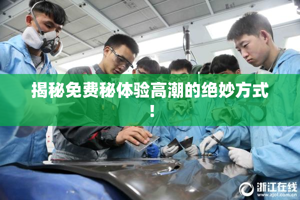 揭秘免费秘体验高潮的绝妙方式！