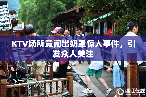 KTV场所竟闹出奶罩惊人事件，引发众人关注