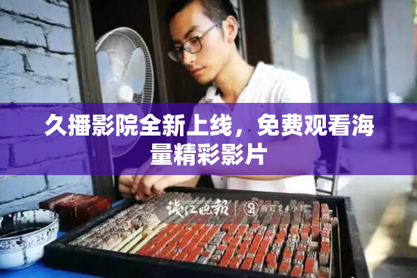 久播影院全新上线，免费观看海量精彩影片