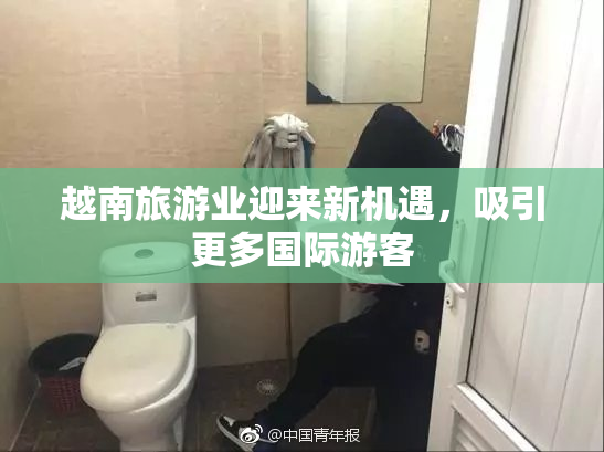 越南旅游业迎来新机遇，吸引更多国际游客