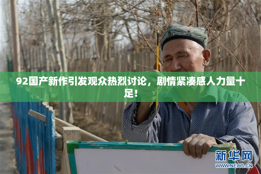 92国产新作引发观众热烈讨论，剧情紧凑感人力量十足！