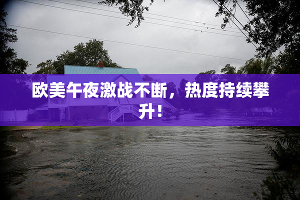欧美午夜激战不断，热度持续攀升！