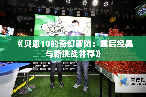 《贝恩10的奇幻冒险：重启经典与新挑战并存》